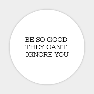 Be So Good They Can't Ignore You Magnet